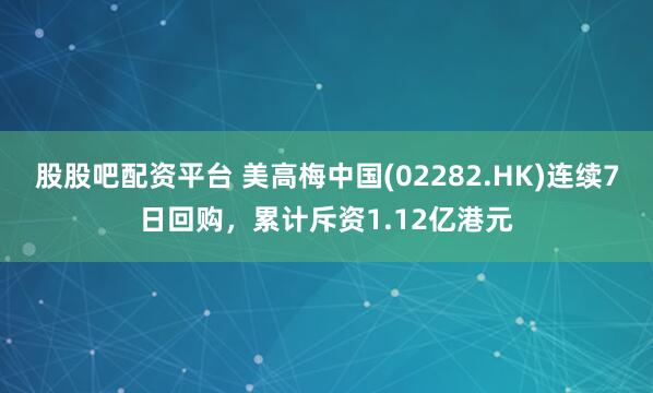 股股吧配资平台 美高梅中国(02282.HK)连续7日回购，累计斥资1.12亿港元