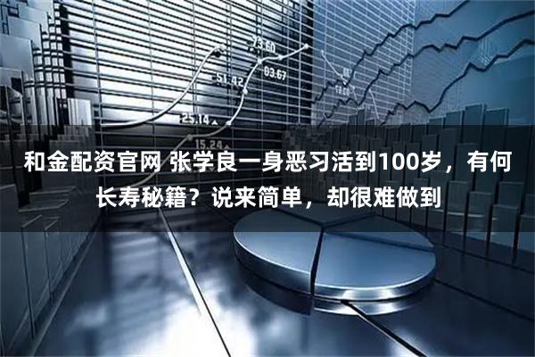 和金配资官网 张学良一身恶习活到100岁,有何长寿秘籍?说来简单,却很难做到