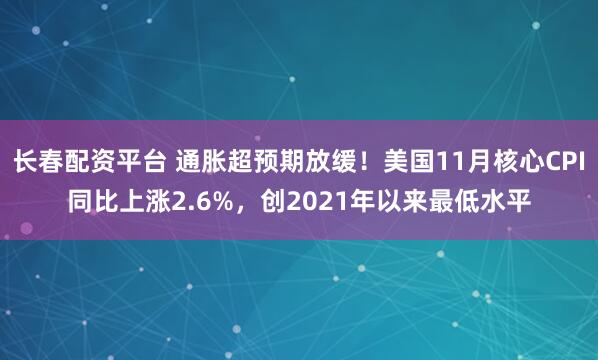 长春配资平台 通胀超预期放缓！美国11月核心CPI同比上涨2.6%，创2021年以来最低水平