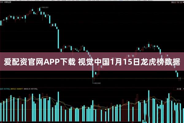 爱配资官网APP下载 视觉中国1月15日龙虎榜数据