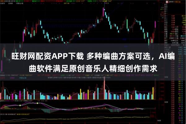 旺财网配资APP下载 多种编曲方案可选，AI编曲软件满足原创音乐人精细创作需求